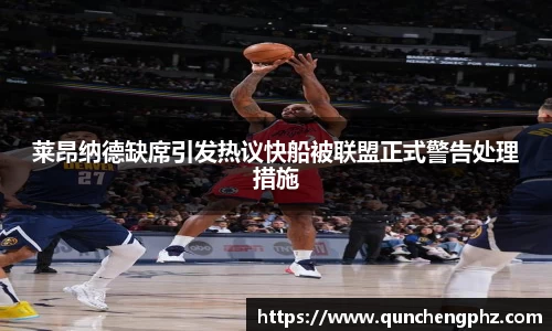 莱昂纳德缺席引发热议快船被联盟正式警告处理措施