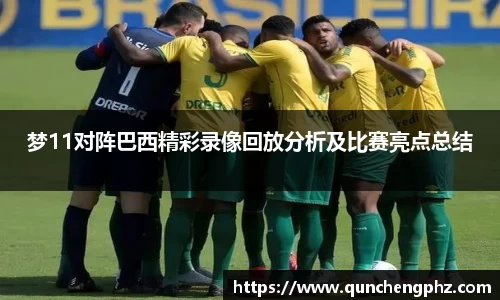 梦11对阵巴西精彩录像回放分析及比赛亮点总结