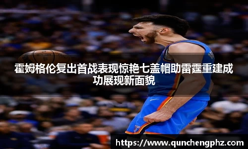 霍姆格伦复出首战表现惊艳七盖帽助雷霆重建成功展现新面貌